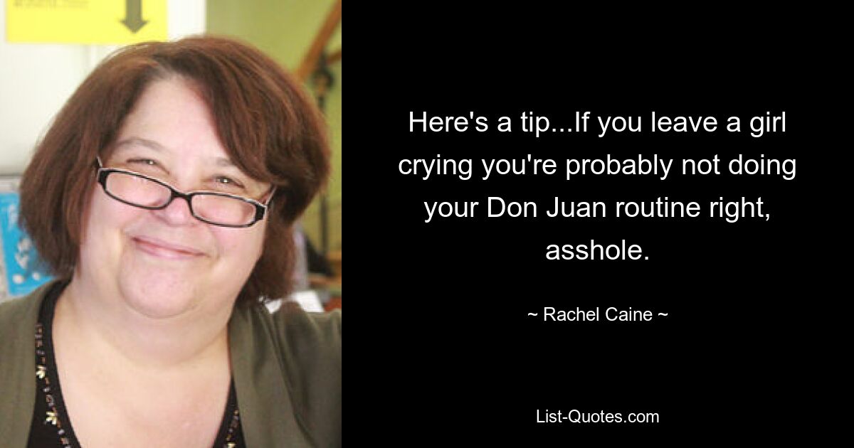 Here's a tip...If you leave a girl crying you're probably not doing your Don Juan routine right, asshole. — © Rachel Caine