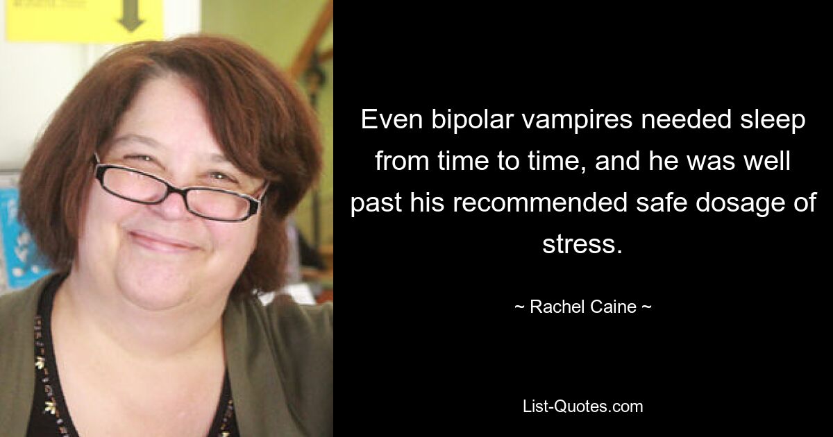 Even bipolar vampires needed sleep from time to time, and he was well past his recommended safe dosage of stress. — © Rachel Caine