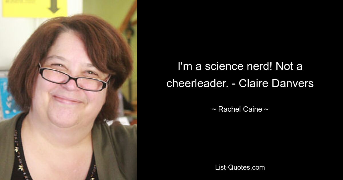 I'm a science nerd! Not a cheerleader. - Claire Danvers — © Rachel Caine