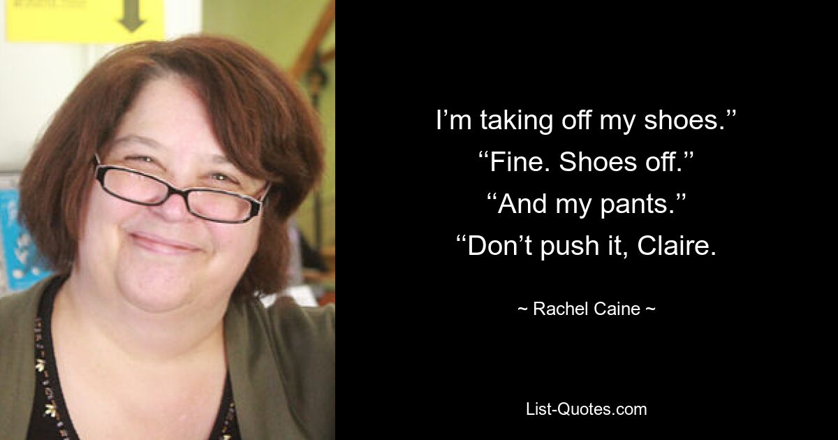 I’m taking off my shoes.’’ ‘‘Fine. Shoes off.’’ ‘‘And my pants.’’ ‘‘Don’t push it, Claire. — © Rachel Caine