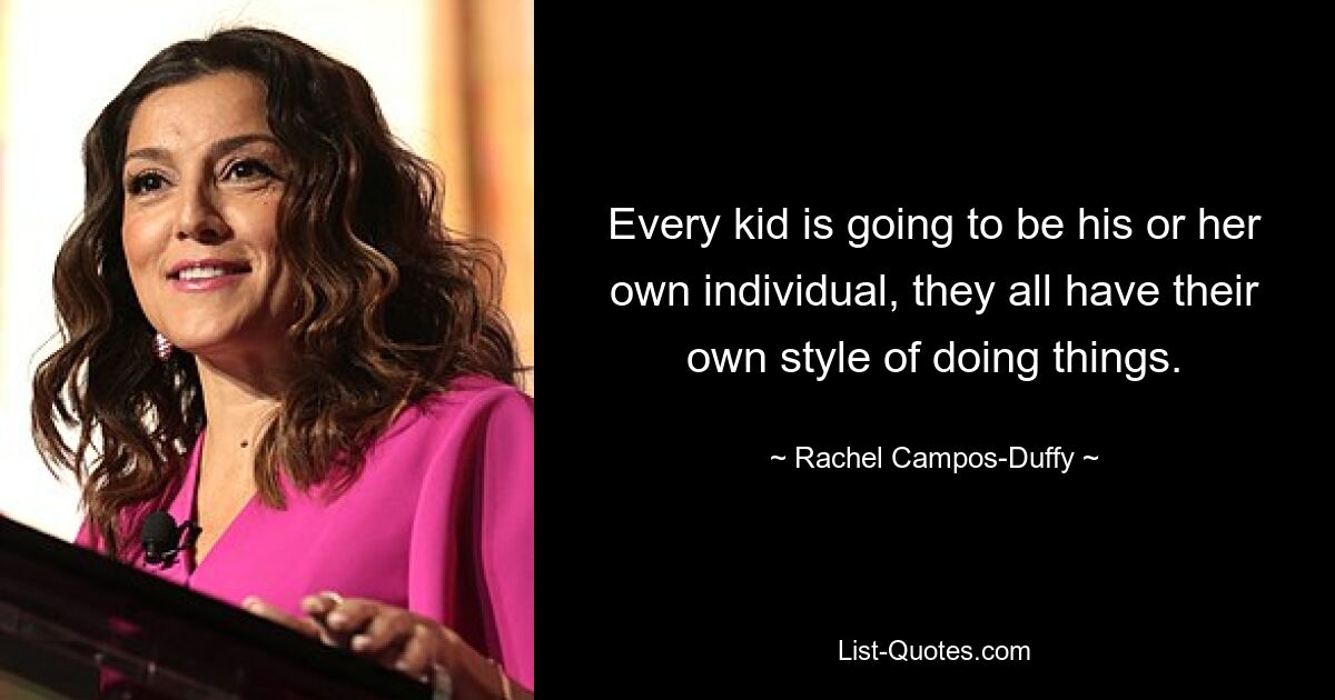 Every kid is going to be his or her own individual, they all have their own style of doing things. — © Rachel Campos-Duffy