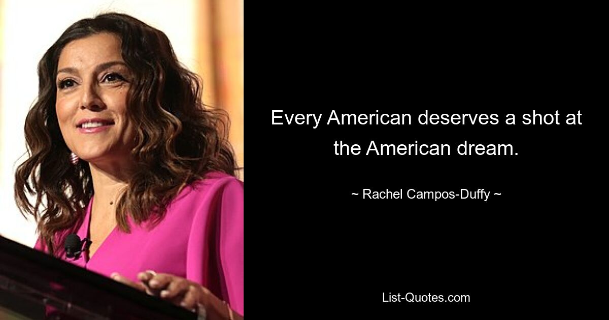 Every American deserves a shot at the American dream. — © Rachel Campos-Duffy