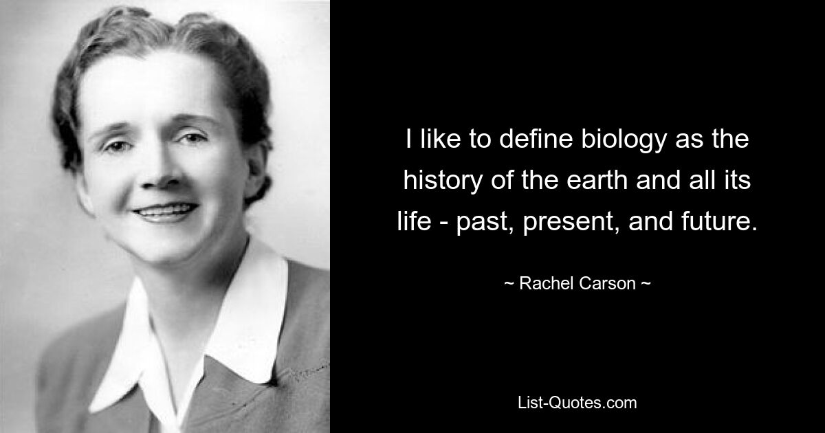 I like to define biology as the history of the earth and all its life - past, present, and future. — © Rachel Carson