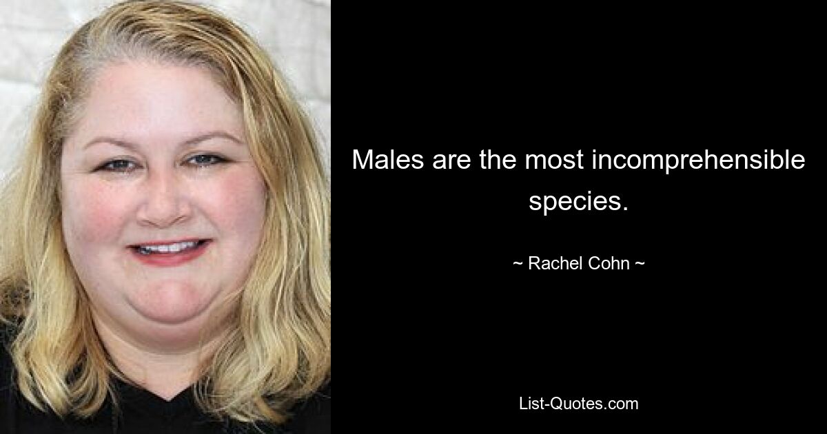 Males are the most incomprehensible species. — © Rachel Cohn