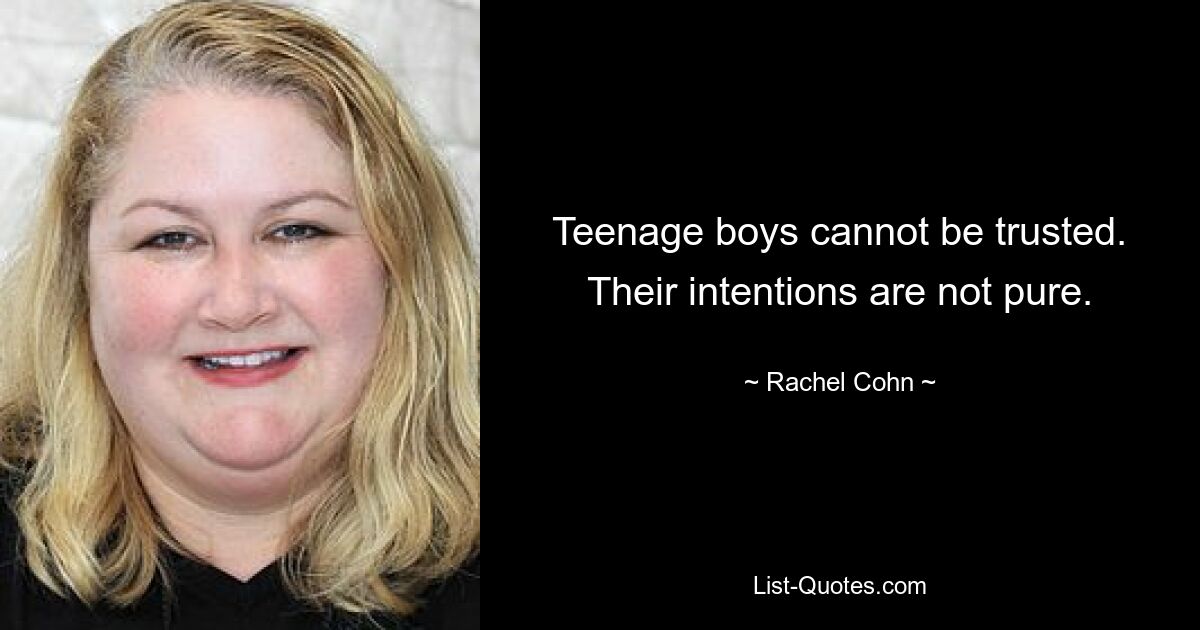 Teenage boys cannot be trusted. Their intentions are not pure. — © Rachel Cohn