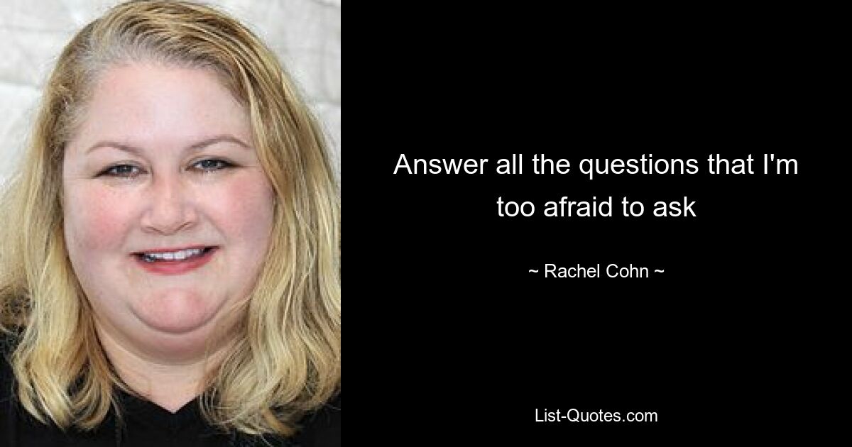 Answer all the questions that I'm too afraid to ask — © Rachel Cohn