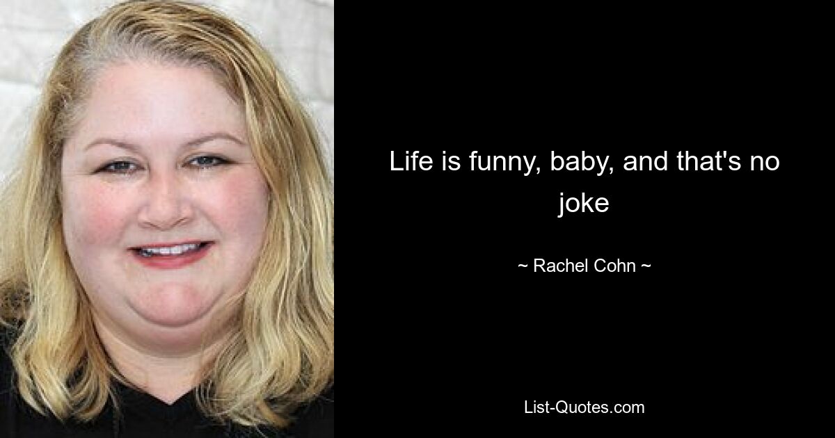 Life is funny, baby, and that's no joke — © Rachel Cohn