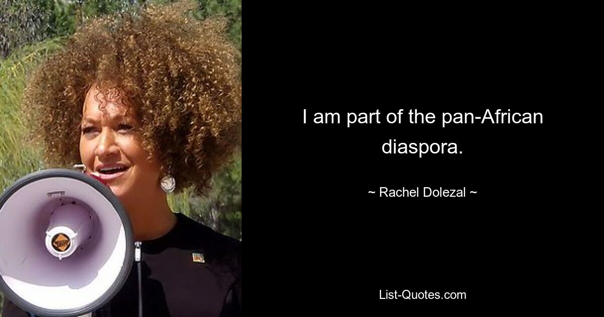 I am part of the pan-African diaspora. — © Rachel Dolezal