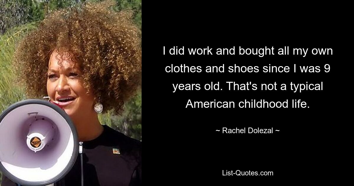 I did work and bought all my own clothes and shoes since I was 9 years old. That's not a typical American childhood life. — © Rachel Dolezal