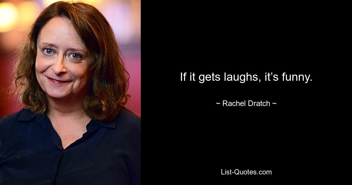 If it gets laughs, it’s funny. — © Rachel Dratch