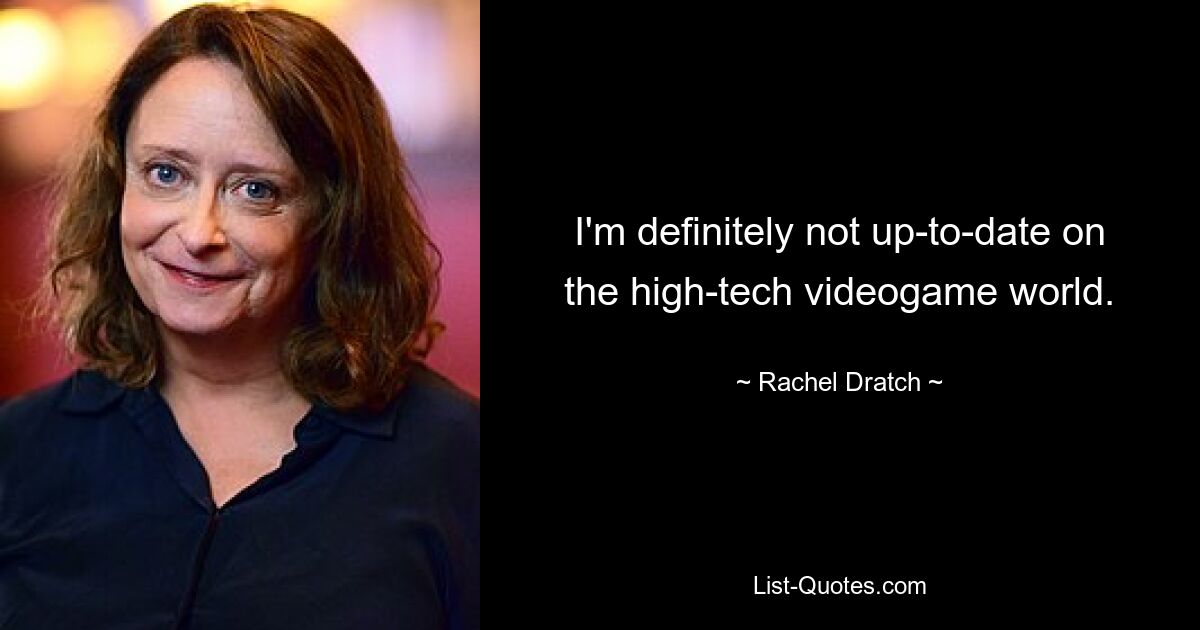 I'm definitely not up-to-date on the high-tech videogame world. — © Rachel Dratch