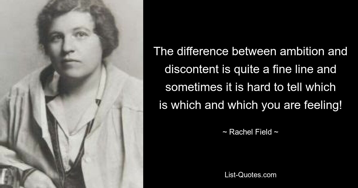 The difference between ambition and discontent is quite a fine line and sometimes it is hard to tell which is which and which you are feeling! — © Rachel Field