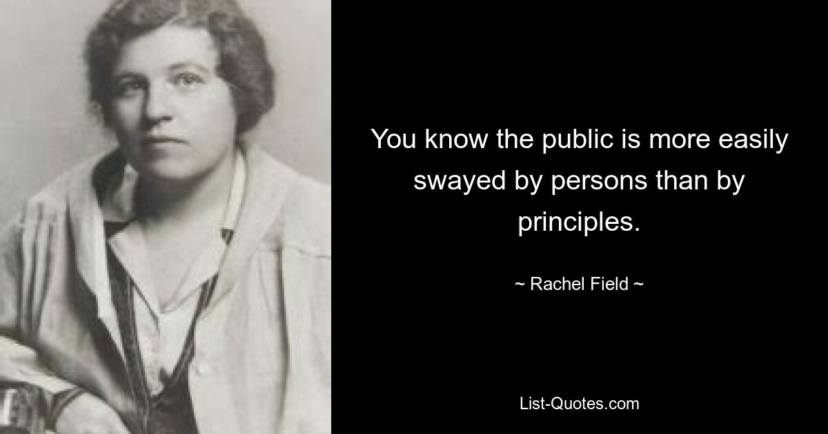 You know the public is more easily swayed by persons than by principles. — © Rachel Field