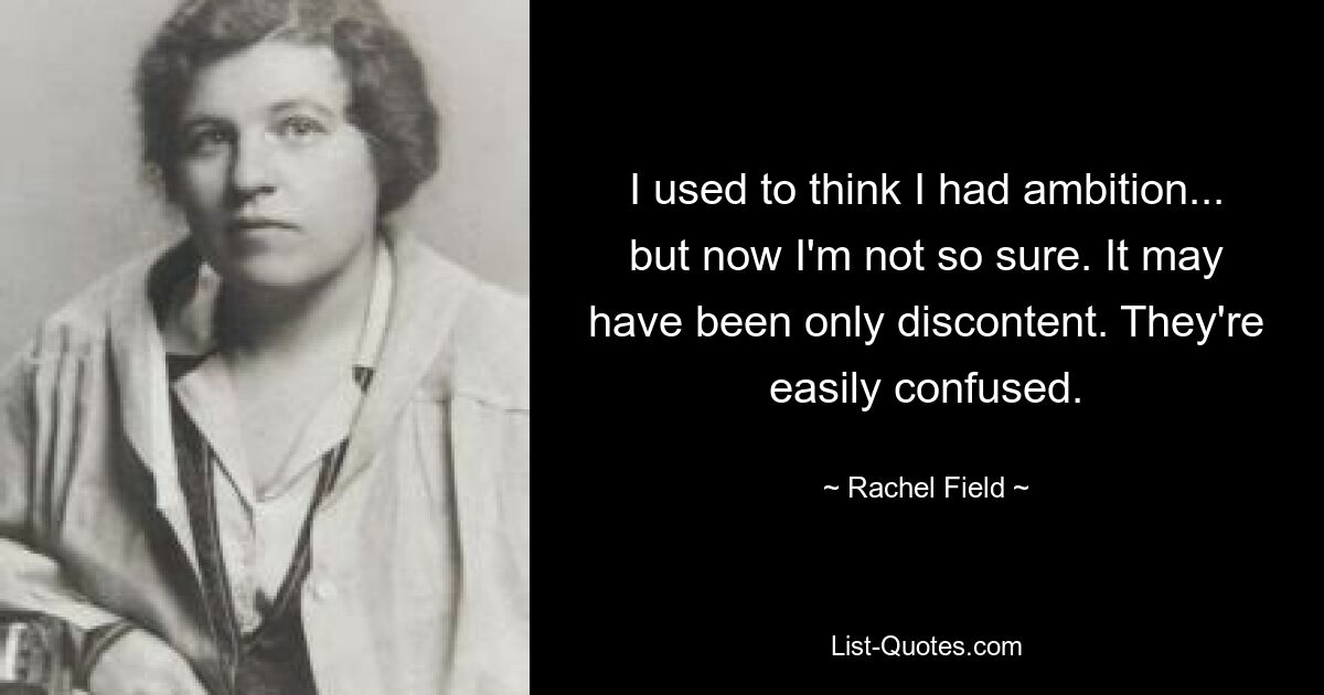 I used to think I had ambition... but now I'm not so sure. It may have been only discontent. They're easily confused. — © Rachel Field