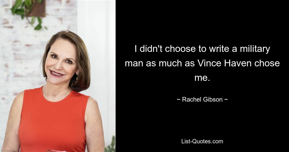 I didn't choose to write a military man as much as Vince Haven chose me. — © Rachel Gibson