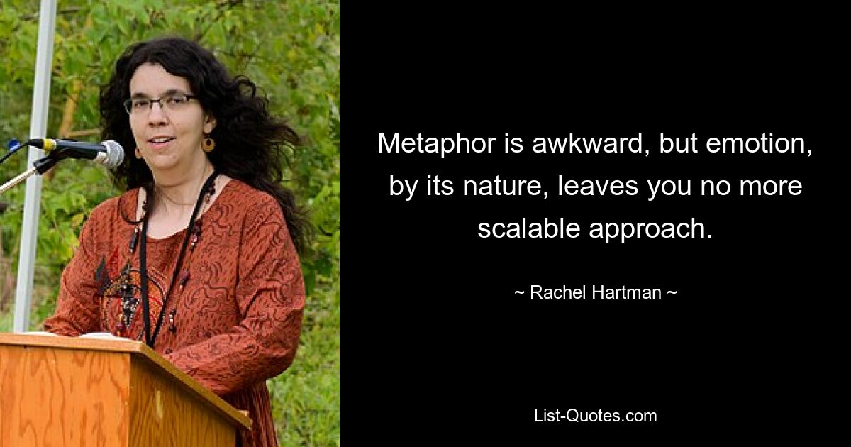 Metaphor is awkward, but emotion, by its nature, leaves you no more scalable approach. — © Rachel Hartman