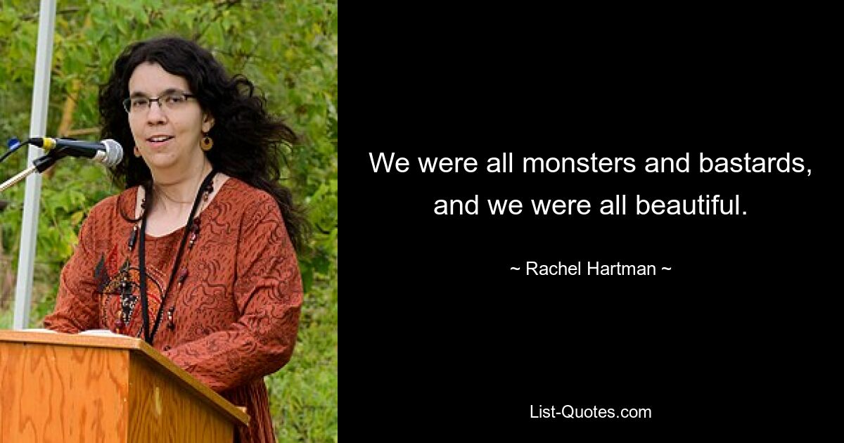 We were all monsters and bastards, and we were all beautiful. — © Rachel Hartman