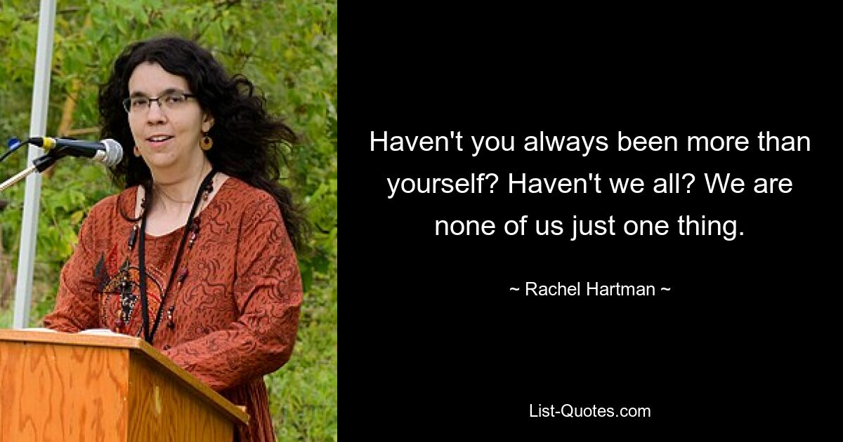 Haven't you always been more than yourself? Haven't we all? We are none of us just one thing. — © Rachel Hartman