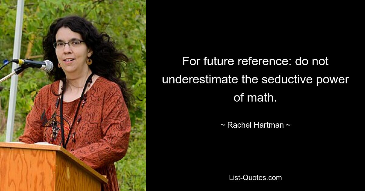 For future reference: do not underestimate the seductive power of math. — © Rachel Hartman