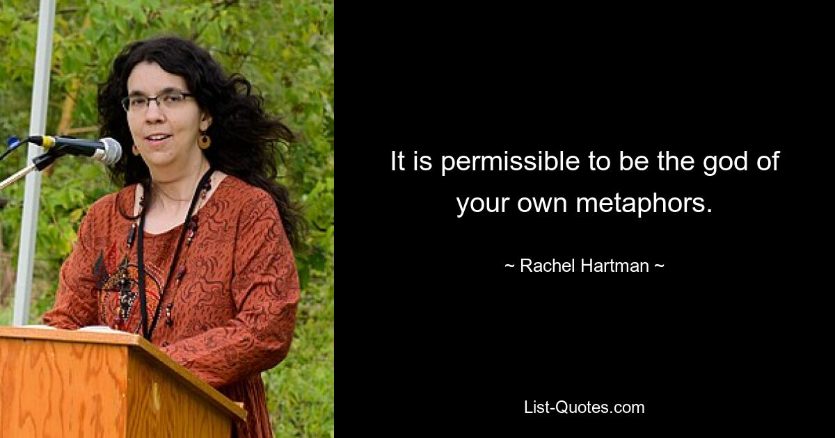 It is permissible to be the god of your own metaphors. — © Rachel Hartman