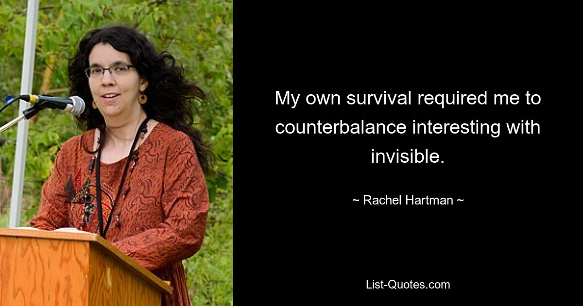 My own survival required me to counterbalance interesting with invisible. — © Rachel Hartman