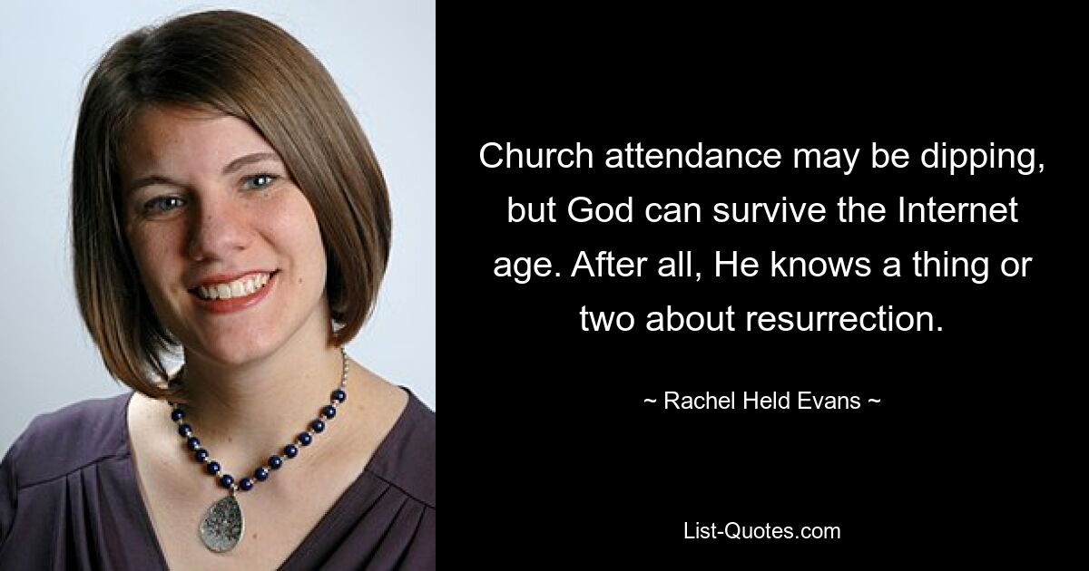 Church attendance may be dipping, but God can survive the Internet age. After all, He knows a thing or two about resurrection. — © Rachel Held Evans