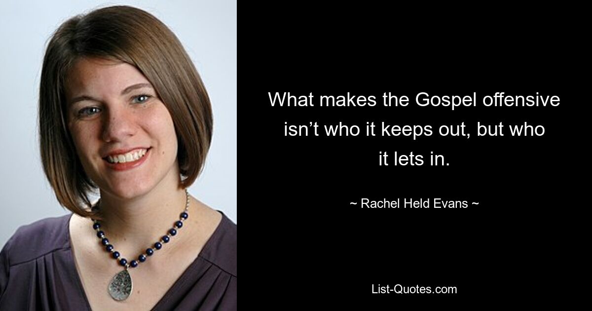 What makes the Gospel offensive isn’t who it keeps out, but who it lets in. — © Rachel Held Evans