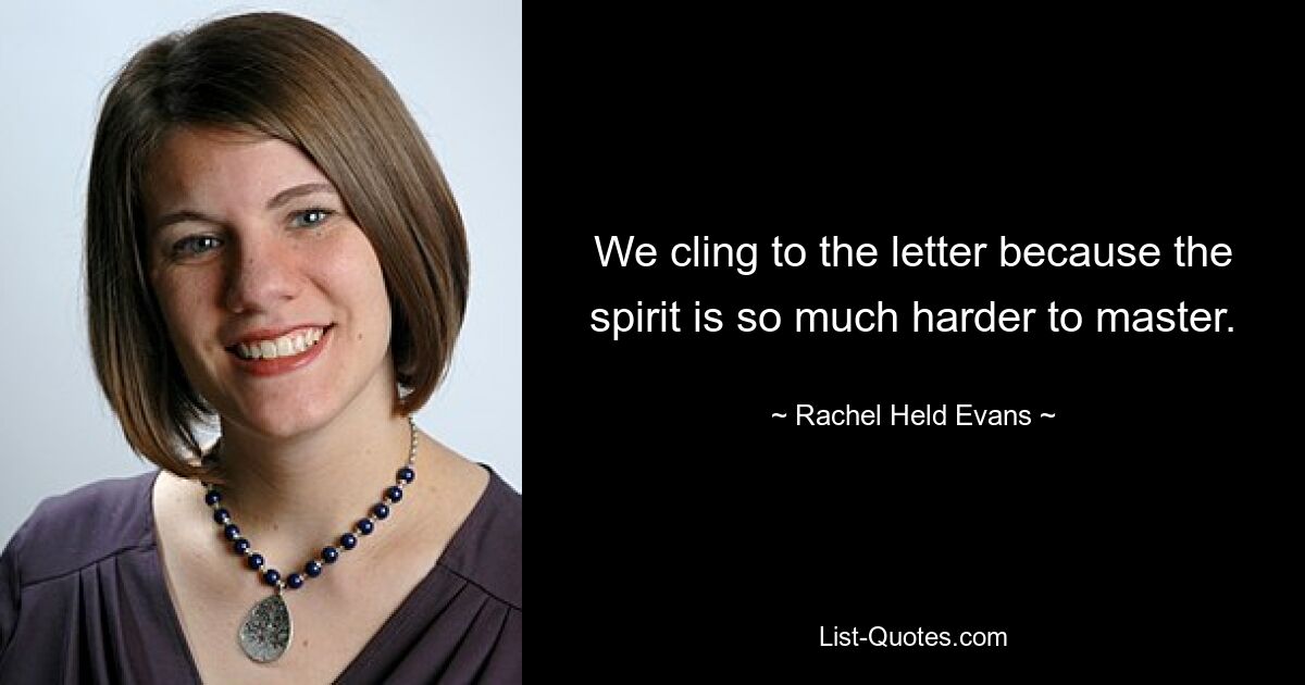 We cling to the letter because the spirit is so much harder to master. — © Rachel Held Evans