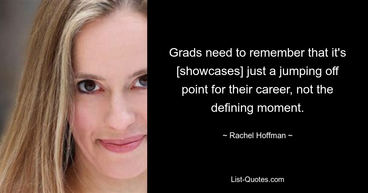 Grads need to remember that it's [showcases] just a jumping off point for their career, not the defining moment. — © Rachel Hoffman