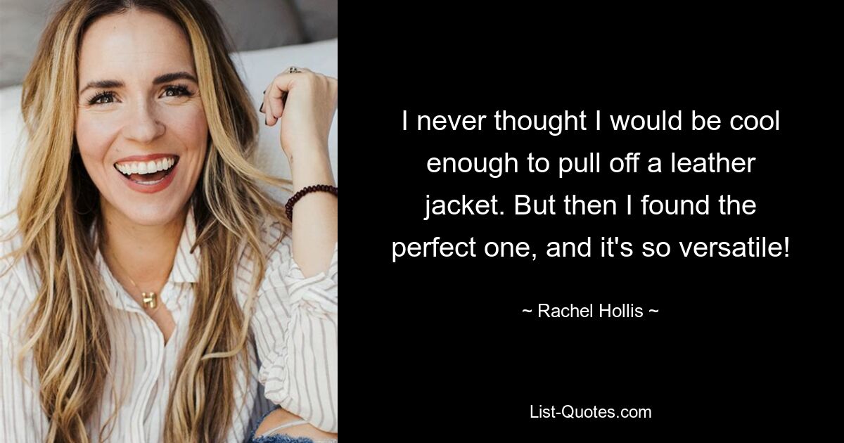 I never thought I would be cool enough to pull off a leather jacket. But then I found the perfect one, and it's so versatile! — © Rachel Hollis