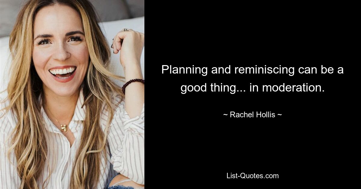 Planning and reminiscing can be a good thing... in moderation. — © Rachel Hollis