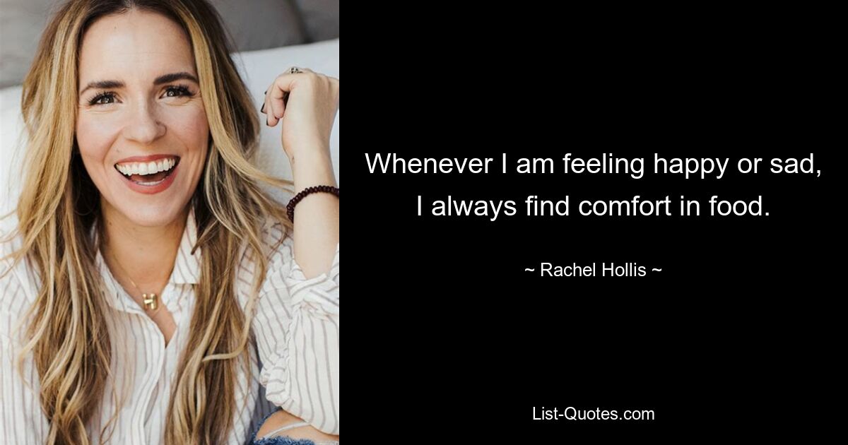 Whenever I am feeling happy or sad, I always find comfort in food. — © Rachel Hollis