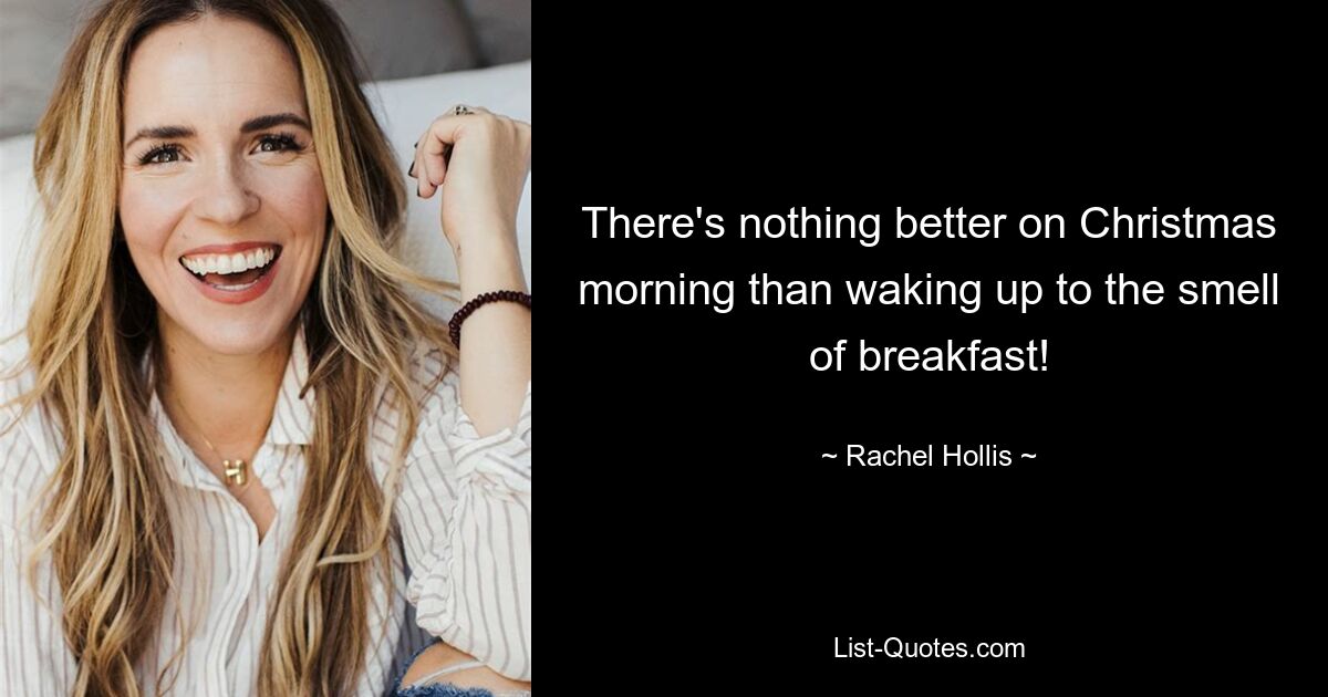 There's nothing better on Christmas morning than waking up to the smell of breakfast! — © Rachel Hollis