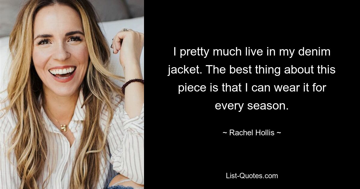 I pretty much live in my denim jacket. The best thing about this piece is that I can wear it for every season. — © Rachel Hollis