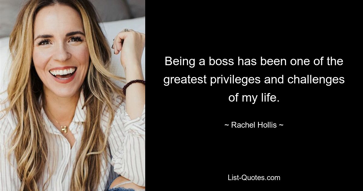 Being a boss has been one of the greatest privileges and challenges of my life. — © Rachel Hollis