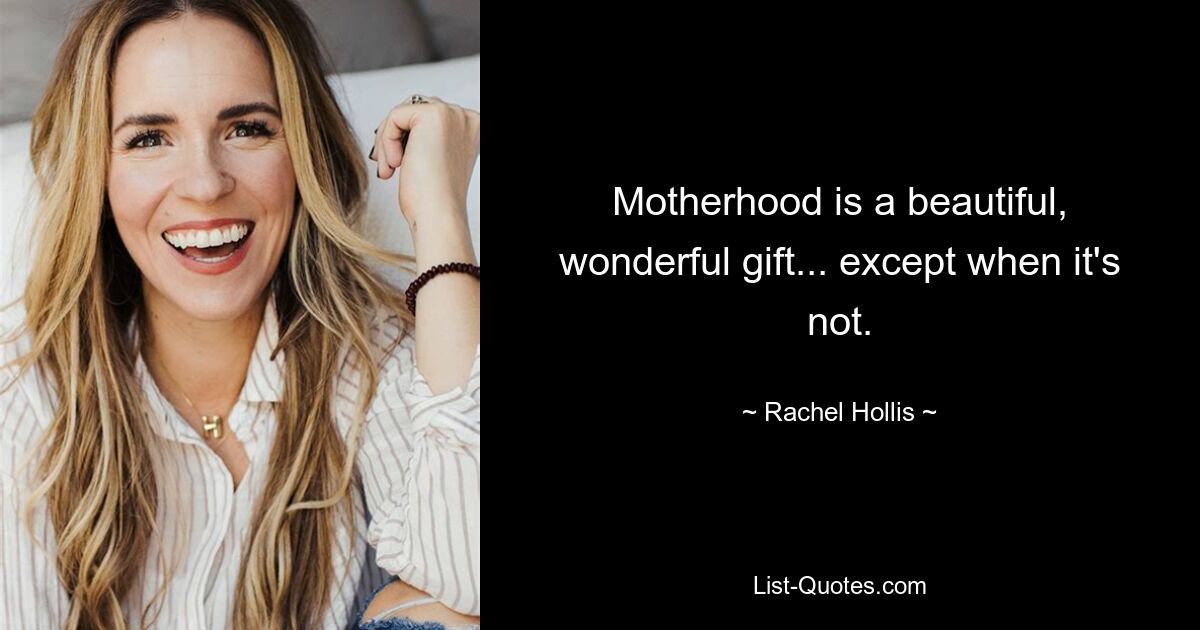 Motherhood is a beautiful, wonderful gift... except when it's not. — © Rachel Hollis