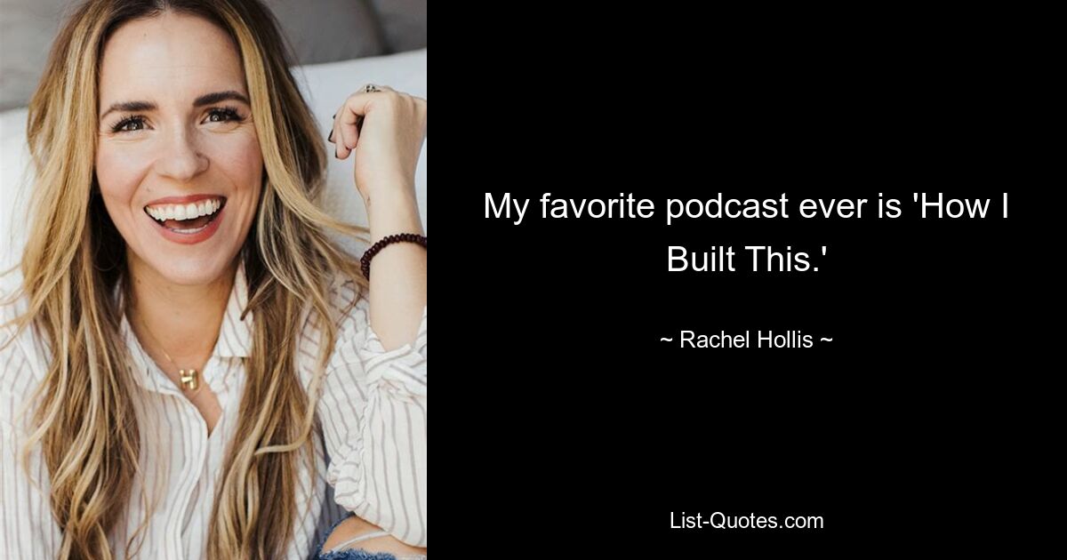 My favorite podcast ever is 'How I Built This.' — © Rachel Hollis