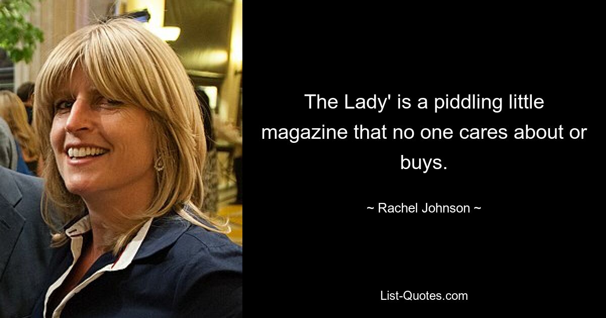 The Lady' is a piddling little magazine that no one cares about or buys. — © Rachel Johnson