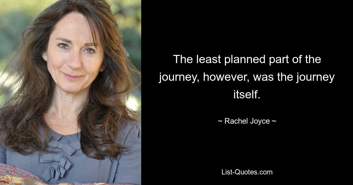 The least planned part of the journey, however, was the journey itself. — © Rachel Joyce