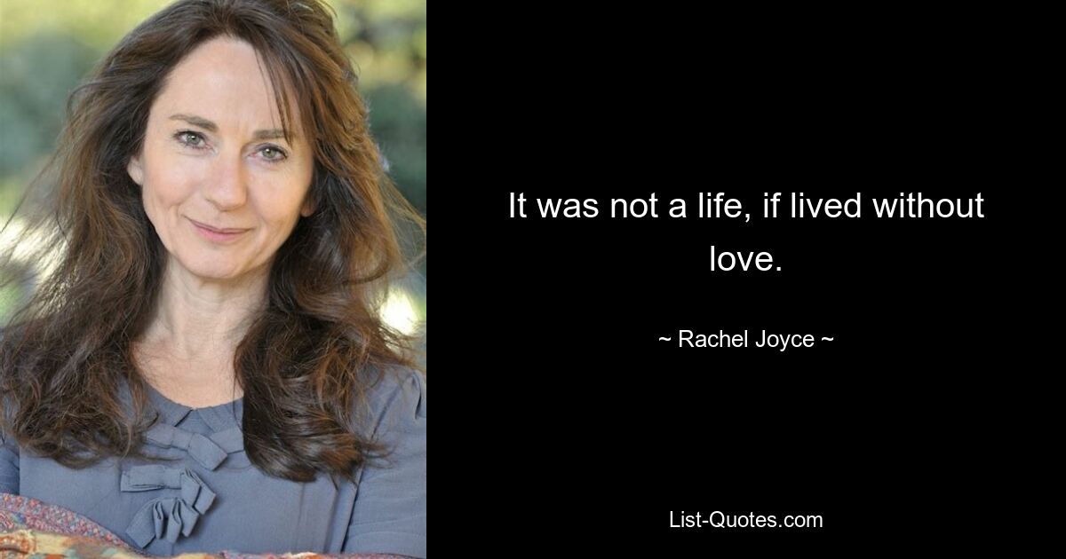 It was not a life, if lived without love. — © Rachel Joyce