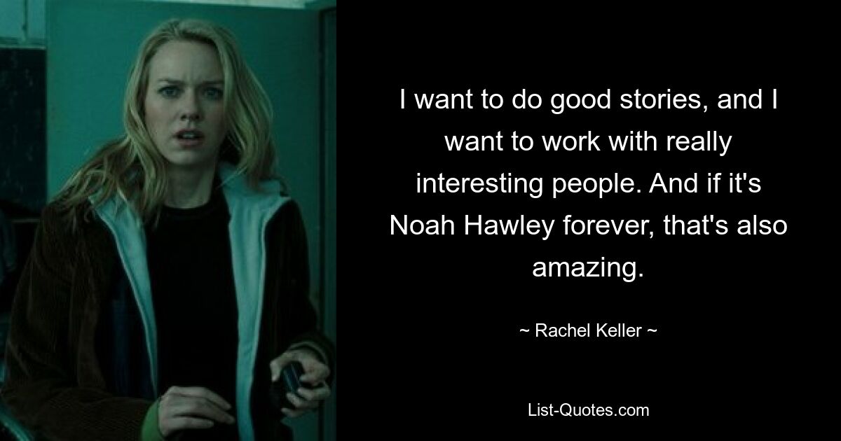 I want to do good stories, and I want to work with really interesting people. And if it's Noah Hawley forever, that's also amazing. — © Rachel Keller