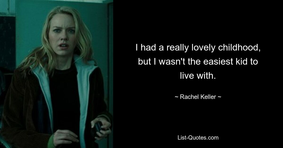 I had a really lovely childhood, but I wasn't the easiest kid to live with. — © Rachel Keller