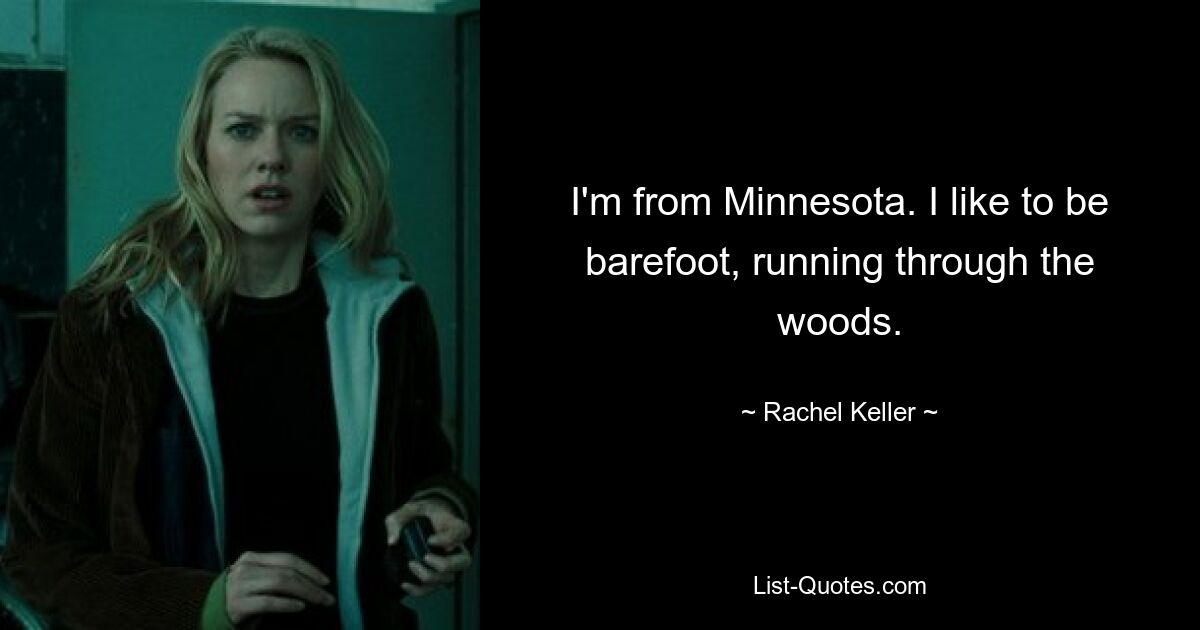 I'm from Minnesota. I like to be barefoot, running through the woods. — © Rachel Keller