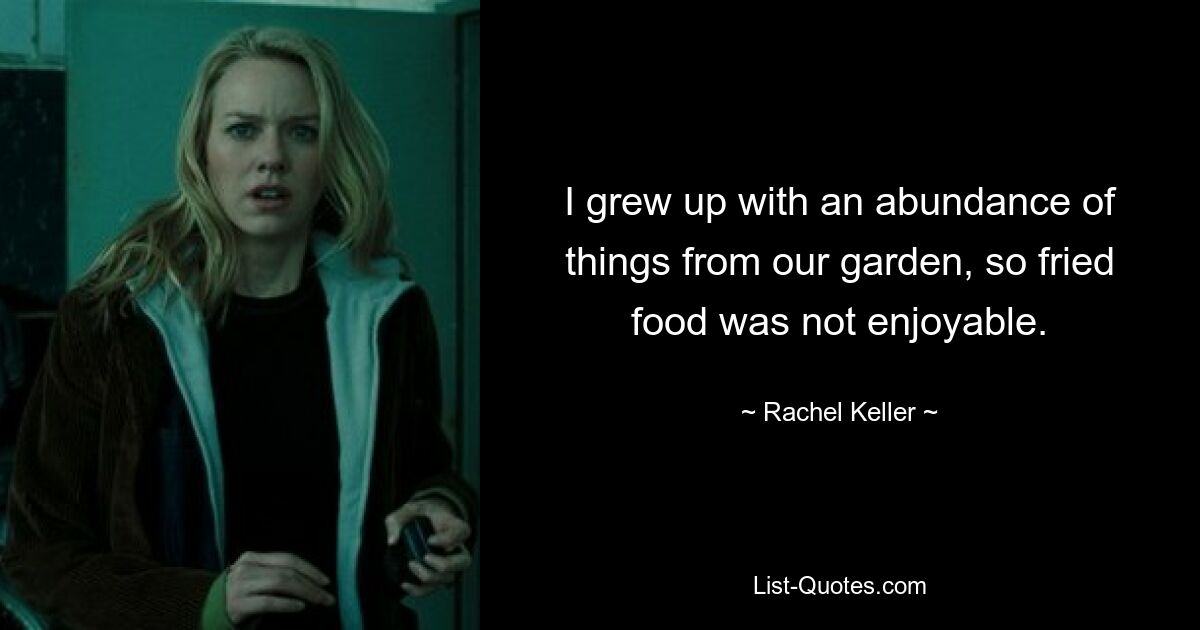 I grew up with an abundance of things from our garden, so fried food was not enjoyable. — © Rachel Keller