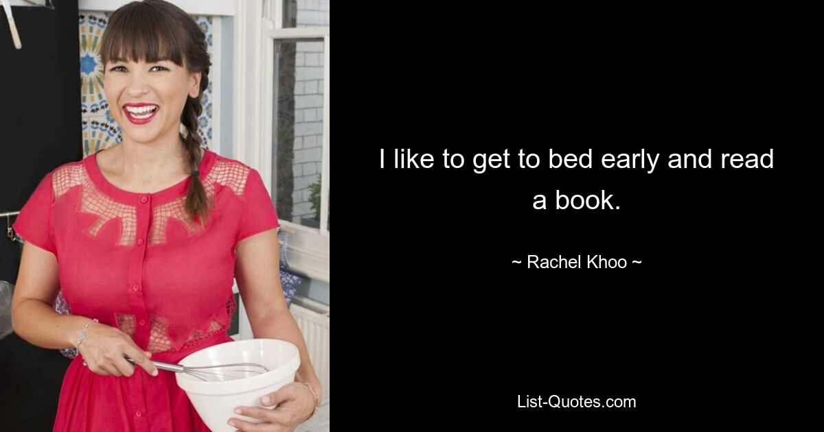 I like to get to bed early and read a book. — © Rachel Khoo