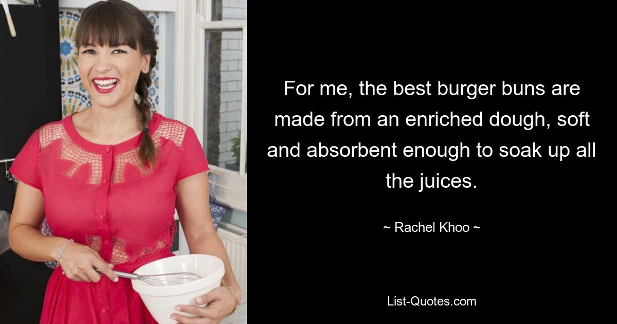 For me, the best burger buns are made from an enriched dough, soft and absorbent enough to soak up all the juices. — © Rachel Khoo