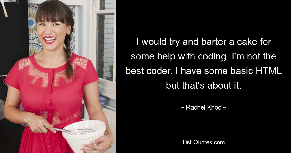 I would try and barter a cake for some help with coding. I'm not the best coder. I have some basic HTML but that's about it. — © Rachel Khoo