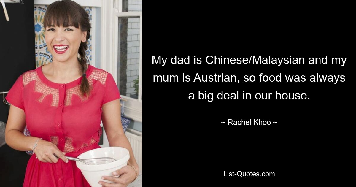 My dad is Chinese/Malaysian and my mum is Austrian, so food was always a big deal in our house. — © Rachel Khoo