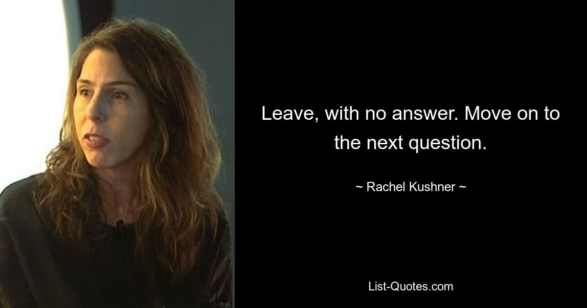 Leave, with no answer. Move on to the next question. — © Rachel Kushner