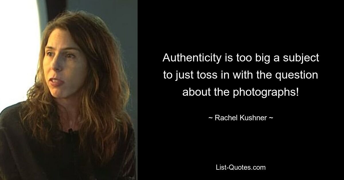 Authenticity is too big a subject to just toss in with the question about the photographs! — © Rachel Kushner